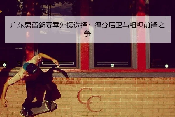 广东男篮新赛季外援选择：得分后卫与组织前锋之争