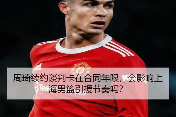 周琦续约谈判卡在合同年限，会影响上海男篮引援节奏吗？